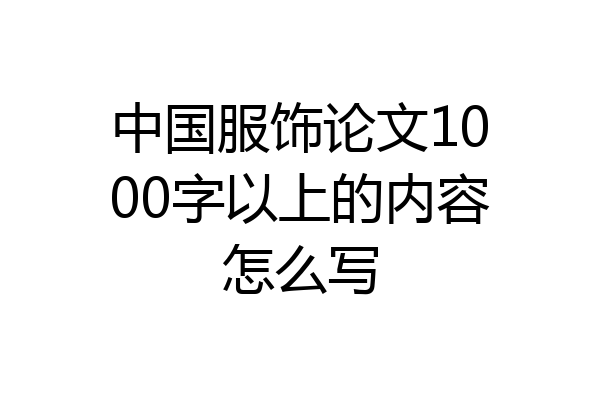 中国服饰论文1000字以上的内容怎么写