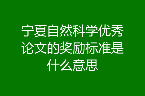 宁夏自然科学优秀论文的奖励标准是什么意思