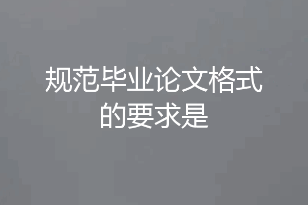 规范毕业论文格式的要求是