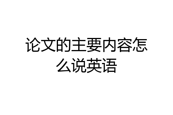 论文的主要内容怎么说英语