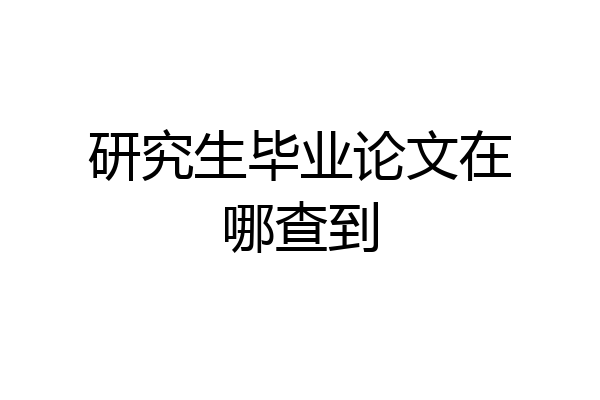 研究生毕业论文在哪查到