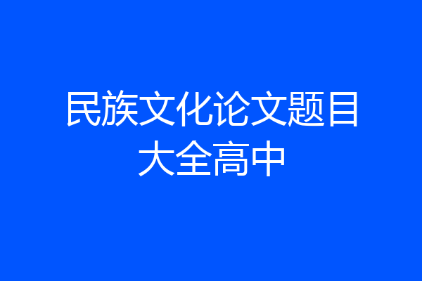 民族文化论文题目大全高中
