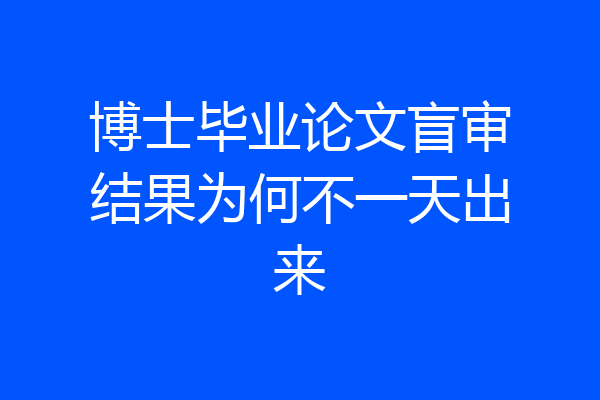 博士毕业论文盲审结果为何不一天出来