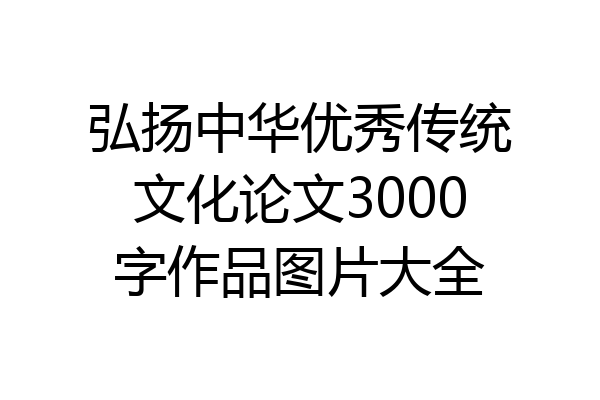 弘扬中华优秀传统文化论文3000字作品图片大全