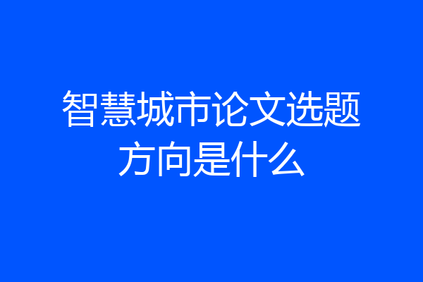 智慧城市论文选题方向是什么