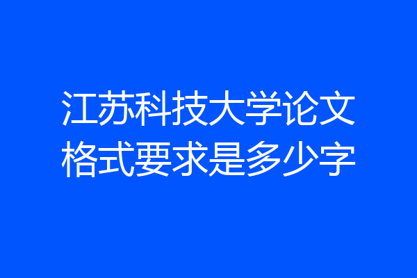江苏科技大学论文格式要求是多少字