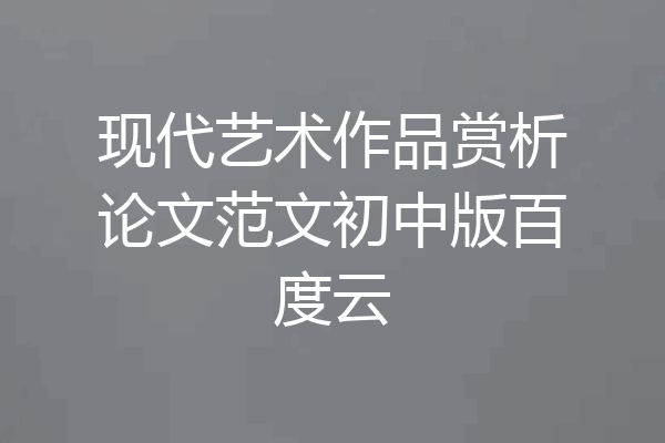现代艺术作品赏析论文范文初中版百度云