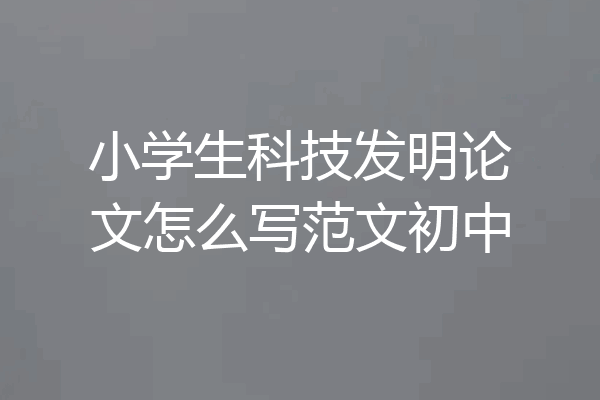 小学生科技发明论文怎么写范文初中