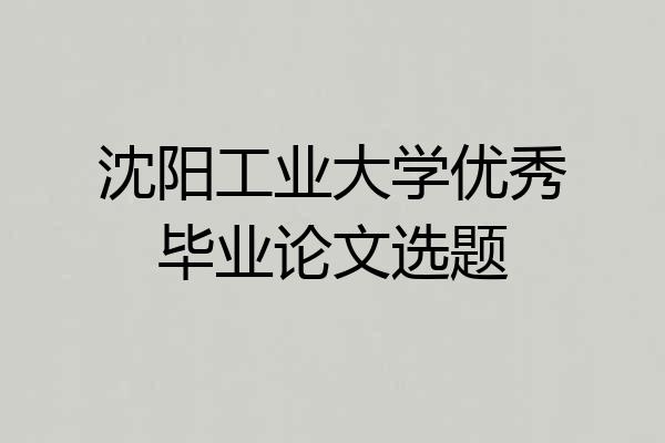 沈阳工业大学优秀毕业论文选题