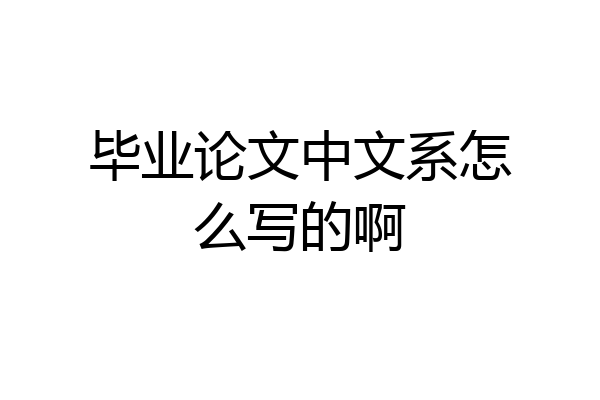 毕业论文中文系怎么写的啊