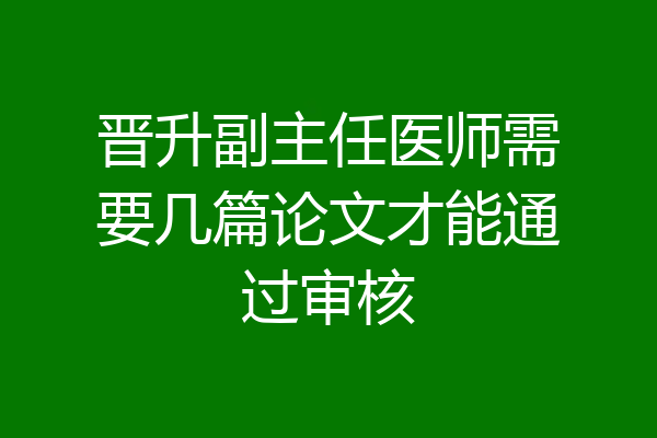 晋升副主任医师需要几篇论文才能通过审核