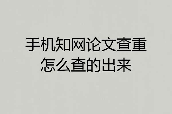 手机知网论文查重怎么查的出来