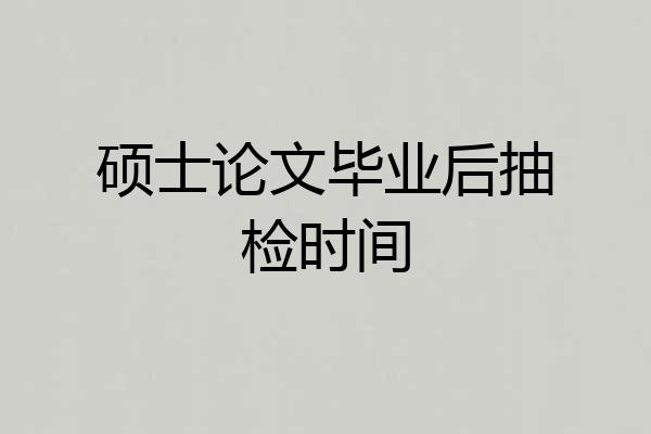 硕士论文毕业后抽检时间
