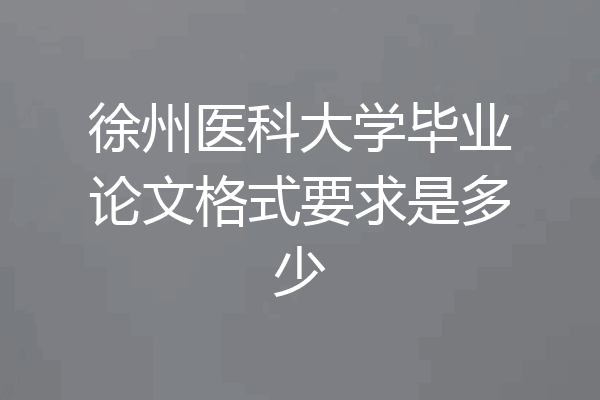 徐州医科大学毕业论文格式要求是多少