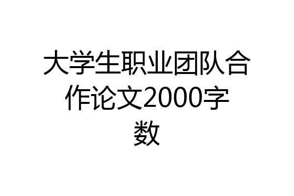 大学生职业团队合作论文2000字数