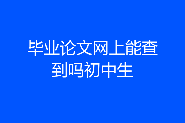 毕业论文网上能查到吗初中生