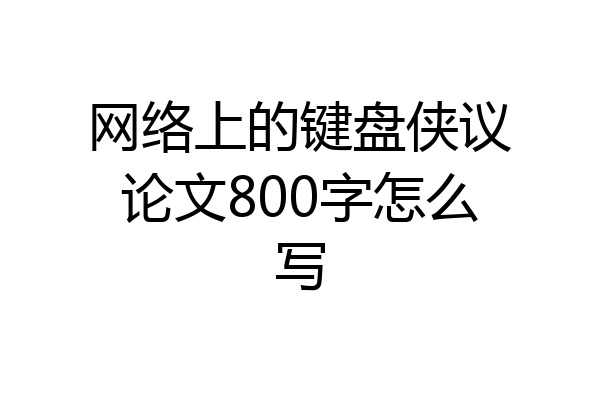 网络上的键盘侠议论文800字怎么写