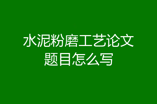 水泥粉磨工艺论文题目怎么写