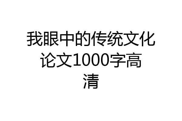 我眼中的传统文化论文1000字高清