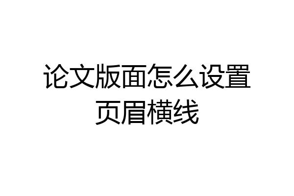 论文版面怎么设置页眉横线
