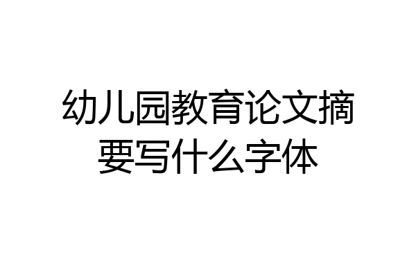 幼儿园教育论文摘要写什么字体
