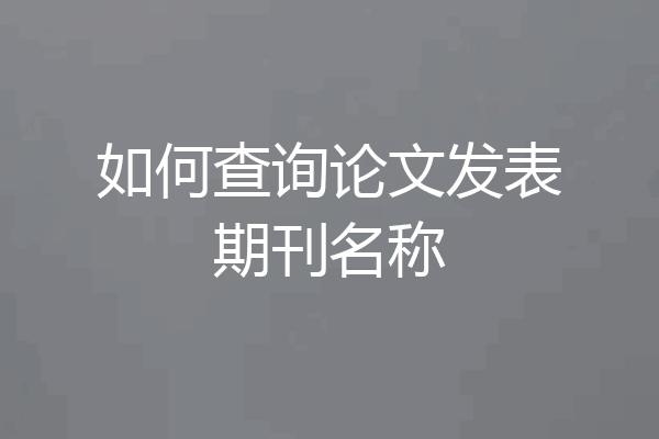 如何查询论文发表期刊名称