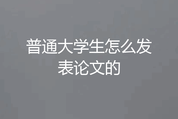普通大学生怎么发表论文的