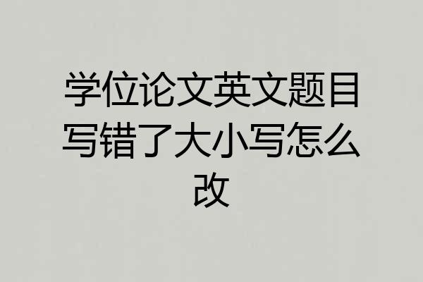 学位论文英文题目写错了大小写怎么改