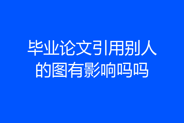 毕业论文引用别人的图有影响吗吗