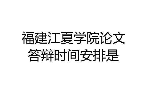 福建江夏学院论文答辩时间安排是