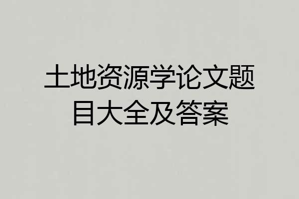 土地资源学论文题目大全及答案
