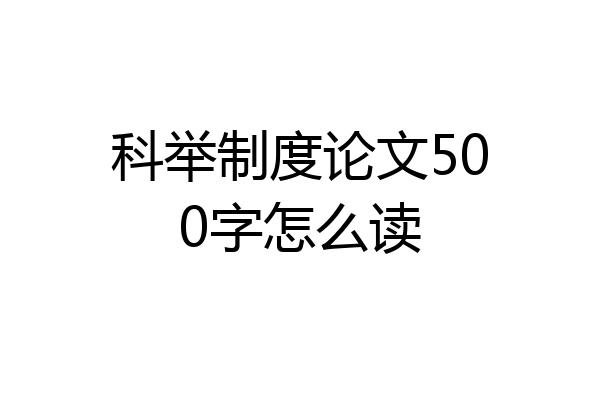 科举制度论文500字怎么读