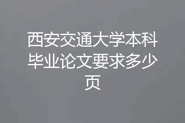 西安交通大学本科毕业论文要求多少页