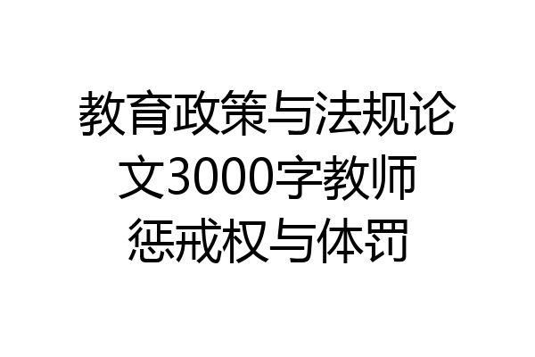 教育政策与法规论文3000字教师惩戒权与体罚