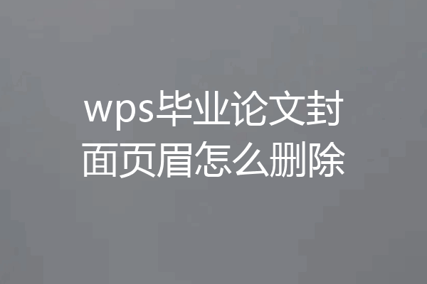 wps毕业论文封面页眉怎么删除