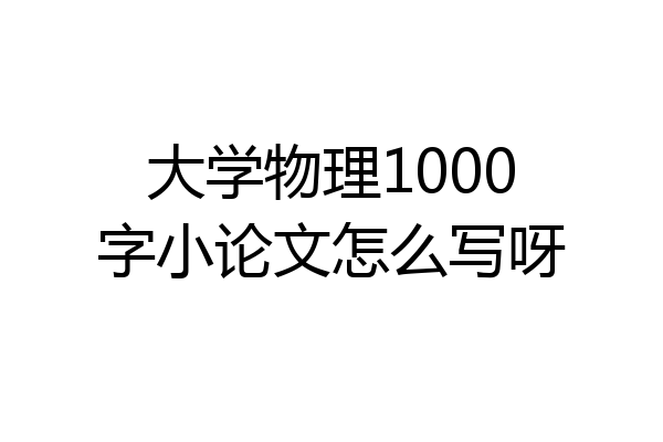 大学物理1000字小论文怎么写呀