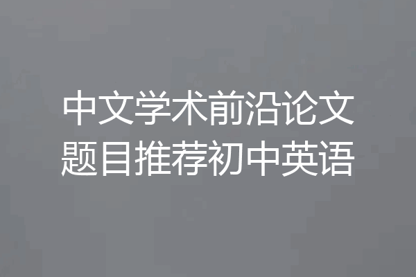 中文学术前沿论文题目推荐初中英语