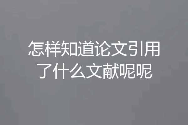 怎样知道论文引用了什么文献呢呢