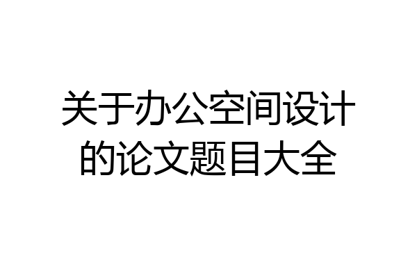 关于办公空间设计的论文题目大全