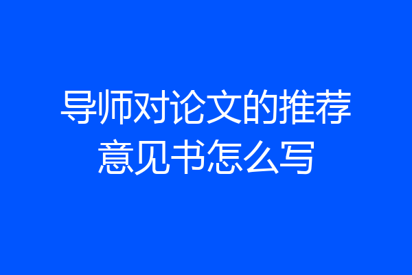 导师对论文的推荐意见书怎么写