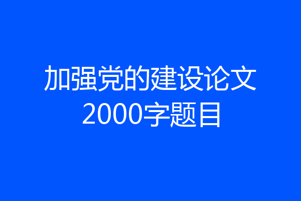 加强党的建设论文2000字题目