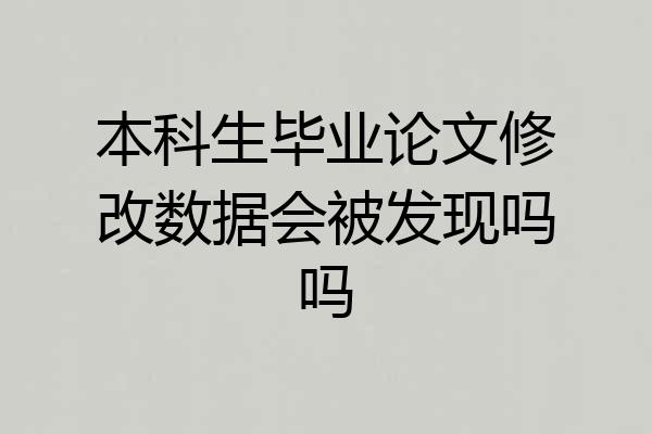 本科生毕业论文修改数据会被发现吗吗