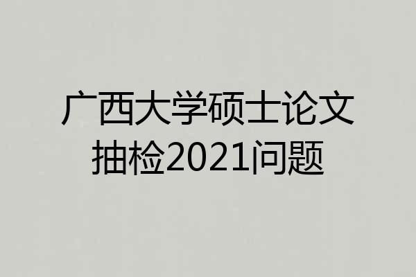 广西大学硕士论文抽检2021问题