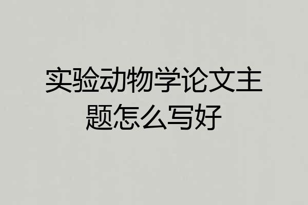 实验动物学论文主题怎么写好