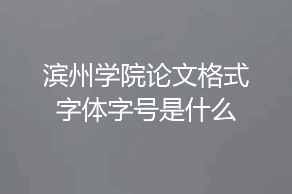 滨州学院论文格式字体字号是什么