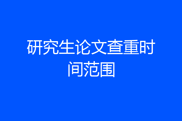 研究生论文查重时间范围