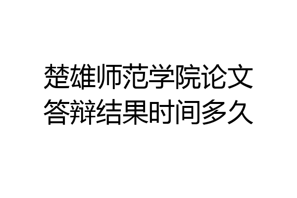楚雄师范学院论文答辩结果时间多久