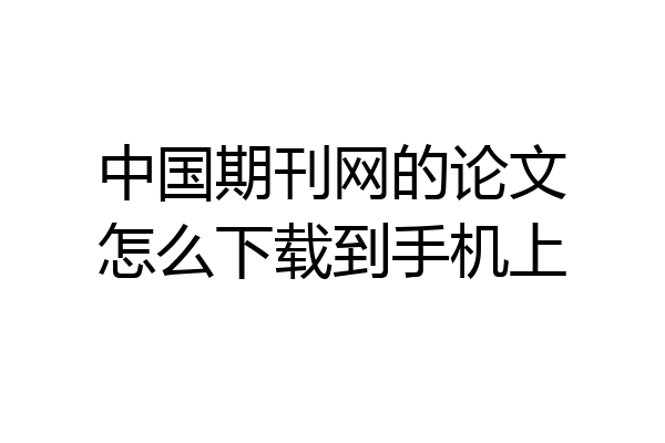 中国期刊网的论文怎么下载到手机上