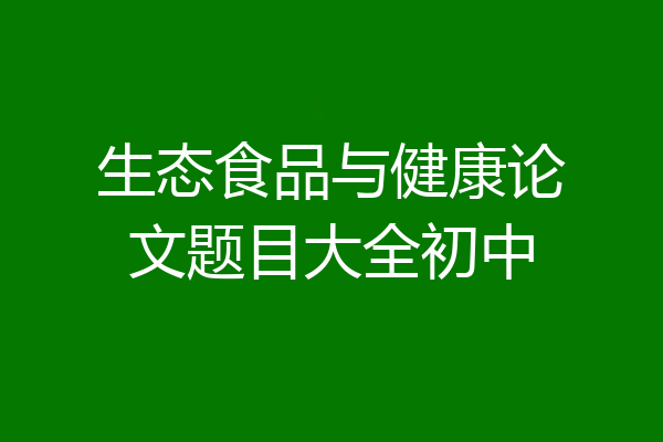 生态食品与健康论文题目大全初中