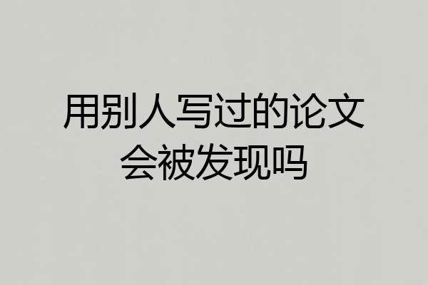 用别人写过的论文会被发现吗
